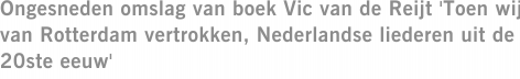 Ongesneden omslag van boek Vic van de Reijt 'Toen wij van Rotterdam vertrokken, Nederlandse liederen uit de 20ste eeuw'