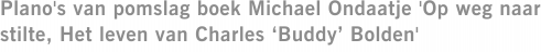 Plano's van pomslag boek Michael Ondaatje 'Op weg naar stilte, Het leven van Charles ‘Buddy’ Bolden'