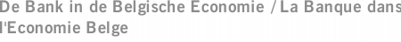 De Bank in de Belgische Economie / La Banque dans l'Economie Belge