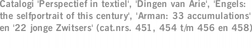 Catalogi 'Perspectief in textiel', 'Dingen van Arie', 'Engels: the selfportrait of this century', 'Arman: 33 accumulations' en '22 jonge Zwitsers' (cat.nrs. 451, 454 t/m 456 en 458)