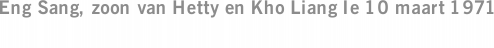 Eng Sang, zoon van Hetty en Kho Liang Ie 10 maart 1971