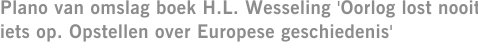 Plano van omslag boek H.L. Wesseling 'Oorlog lost nooit iets op. Opstellen over Europese geschiedenis'