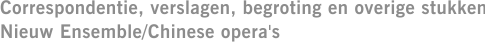 Correspondentie, verslagen, begroting en overige stukken Nieuw Ensemble/Chinese opera's