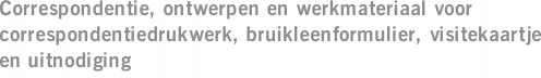 Correspondentie, ontwerpen en werkmateriaal voor correspondentiedrukwerk, bruikleenformulier, visitekaartje en uitnodiging