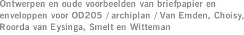 Ontwerpen en oude voorbeelden van briefpapier en enveloppen voor OD205 / archiplan / Van Emden, Choisy, Roorda van Eysinga, Smelt en Witteman