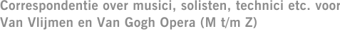 Correspondentie over musici, solisten, technici etc. voor Van Vlijmen en Van Gogh Opera (M t/m Z)