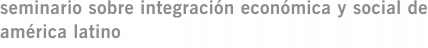 seminario sobre integración económica y social de américa latino