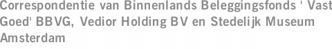 Correspondentie van Binnenlands Beleggingsfonds ' Vast Goed' BBVG, Vedior Holding BV en Stedelijk Museum Amsterdam