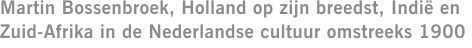 Martin Bossenbroek, Holland op zijn breedst, Indië en Zuid-Afrika in de Nederlandse cultuur omstreeks 1900