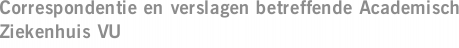 Correspondentie en verslagen betreffende Academisch Ziekenhuis VU