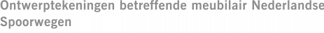 Ontwerptekeningen betreffende meubilair Nederlandse Spoorwegen