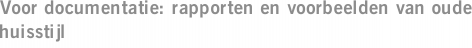 Voor documentatie: rapporten en voorbeelden van oude huisstijl