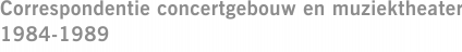 Correspondentie concertgebouw en muziektheater 1984-1989
