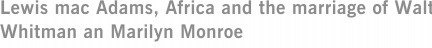 Lewis mac Adams, Africa and the marriage of Walt Whitman an Marilyn Monroe