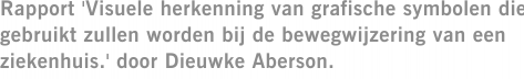 Rapport 'Visuele herkenning van grafische symbolen die gebruikt zullen worden bij de bewegwijzering van een ziekenhuis.' door Dieuwke Aberson.