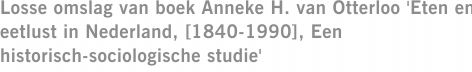 Losse omslag van boek Anneke H. van Otterloo 'Eten en eetlust in Nederland, [1840-1990], Een historisch-sociologische studie'