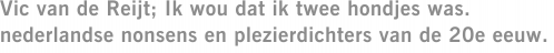 Vic van de Reijt; Ik wou dat ik twee hondjes was. nederlandse nonsens en plezierdichters van de 20e eeuw.