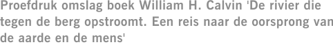 Proefdruk omslag boek William H. Calvin 'De rivier die tegen de berg opstroomt. Een reis naar de oorsprong van de aarde en de mens'