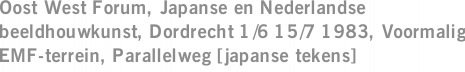 Oost West Forum, Japanse en Nederlandse beeldhouwkunst, Dordrecht 1/6 15/7 1983, Voormalig EMF-terrein, Parallelweg [japanse tekens]