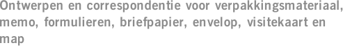 Ontwerpen en correspondentie voor verpakkingsmateriaal, memo, formulieren, briefpapier, envelop, visitekaart en map