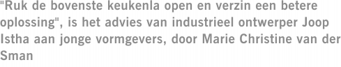 "Ruk de bovenste keukenla open en verzin een betere oplossing", is het advies van industrieel ontwerper Joop Istha aan jonge vormgevers, door Marie Christine van der Sman