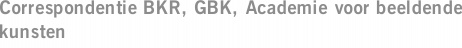 Correspondentie BKR, GBK, Academie voor beeldende kunsten