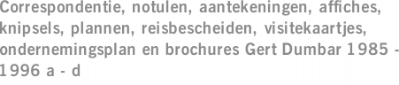 Correspondentie, notulen, aantekeningen, affiches, knipsels, plannen, reisbescheiden, visitekaartjes, ondernemingsplan en brochures Gert Dumbar 1985 - 1996 a - d