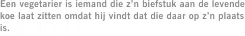 Een vegetarier is iemand die z’n biefstuk aan de levende koe laat zitten omdat hij vindt dat die daar op z’n plaats is.