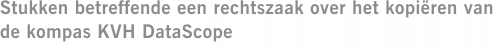 Stukken betreffende een rechtszaak over het kopiëren van de kompas KVH DataScope