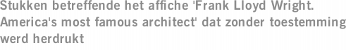 Stukken betreffende het affiche 'Frank Lloyd Wright. America's most famous architect' dat zonder toestemming werd herdrukt