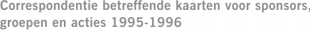 Correspondentie betreffende kaarten voor sponsors, groepen en acties 1995-1996