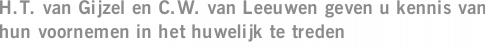 H.T. van Gijzel en C.W. van Leeuwen geven u kennis van hun voornemen in het huwelijk te treden