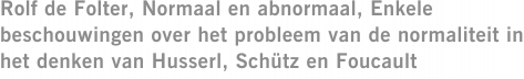 Rolf de Folter, Normaal en abnormaal, Enkele beschouwingen over het probleem van de normaliteit in het denken van Husserl, Schütz en Foucault