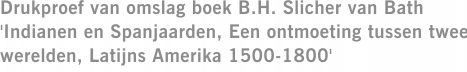 Drukproef van omslag boek B.H. Slicher van Bath 'Indianen en Spanjaarden, Een ontmoeting tussen twee werelden, Latijns Amerika 1500-1800'