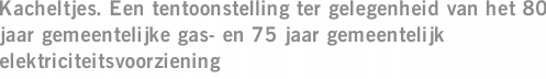 Kacheltjes. Een tentoonstelling ter gelegenheid van het 80 jaar gemeentelijke gas- en 75 jaar gemeentelijk elektriciteitsvoorziening