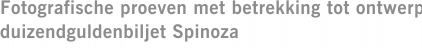 Fotografische proeven met betrekking tot ontwerp duizendguldenbiljet Spinoza
