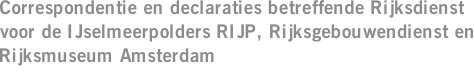 Correspondentie en declaraties betreffende Rijksdienst voor de IJselmeerpolders RIJP, Rijksgebouwendienst en Rijksmuseum Amsterdam