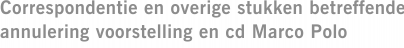 Correspondentie en overige stukken betreffende annulering voorstelling en cd Marco Polo