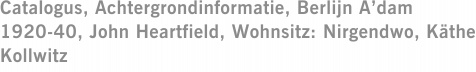 Catalogus, Achtergrondinformatie, Berlijn A’dam 1920-40, John Heartfield, Wohnsitz: Nirgendwo, Käthe Kollwitz