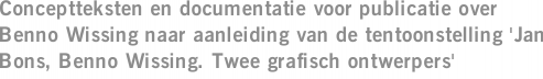 Conceptteksten en documentatie voor publicatie over Benno Wissing naar aanleiding van de tentoonstelling 'Jan Bons, Benno Wissing. Twee grafisch ontwerpers'