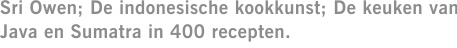 Sri Owen; De indonesische kookkunst; De keuken van Java en Sumatra in 400 recepten.