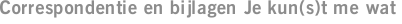 Correspondentie en bijlagen Je kun(s)t me wat