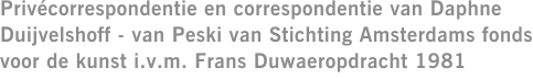 Privécorrespondentie en correspondentie van Daphne Duijvelshoff - van Peski van Stichting Amsterdams fonds voor de kunst i.v.m. Frans Duwaeropdracht 1981