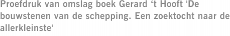 Proefdruk van omslag boek Gerard ‘t Hooft 'De bouwstenen van de schepping. Een zoektocht naar de allerkleinste'