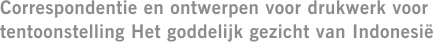 Correspondentie en ontwerpen voor drukwerk voor tentoonstelling Het goddelijk gezicht van Indonesië