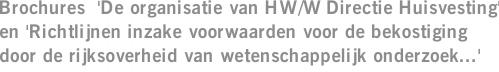 Brochures  'De organisatie van HW/W Directie Huisvesting' en 'Richtlijnen inzake voorwaarden voor de bekostiging door de rijksoverheid van wetenschappelijk onderzoek...'