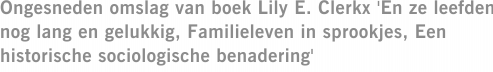 Ongesneden omslag van boek Lily E. Clerkx 'En ze leefden nog lang en gelukkig, Familieleven in sprookjes, Een historische sociologische benadering'