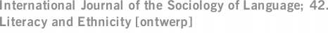 International Journal of the Sociology of Language; 42. Literacy and Ethnicity [ontwerp]