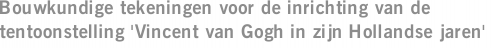 Bouwkundige tekeningen voor de inrichting van de tentoonstelling 'Vincent van Gogh in zijn Hollandse jaren'