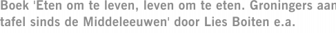 Boek 'Eten om te leven, leven om te eten. Groningers aan tafel sinds de Middeleeuwen' door Lies Boiten e.a.
